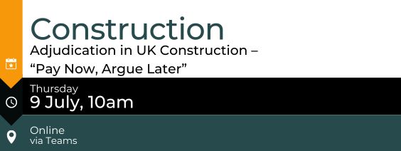 Construction webinar: Adjudication in UK Construction – “Pay Now, Argue Later” - 9th July @ 10am