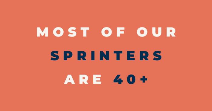 Most of our sprinters are 40+.