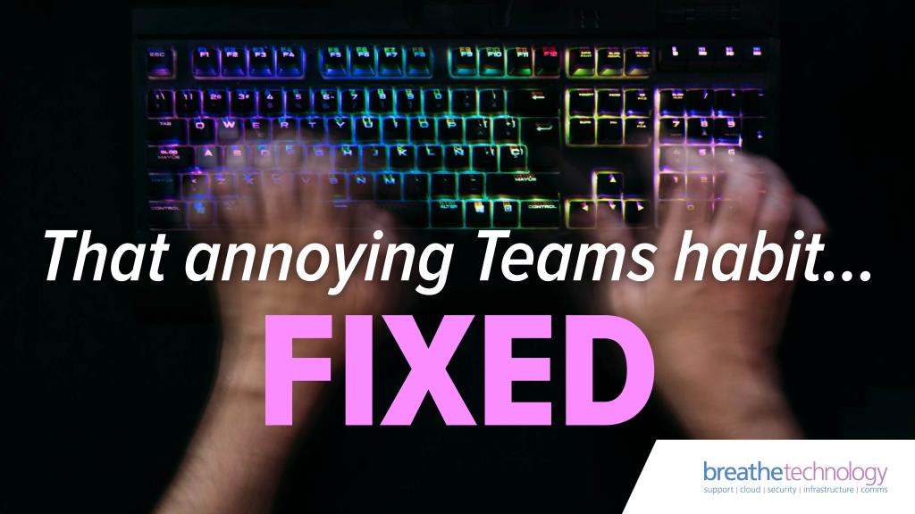 Annoying Teams habit fixed