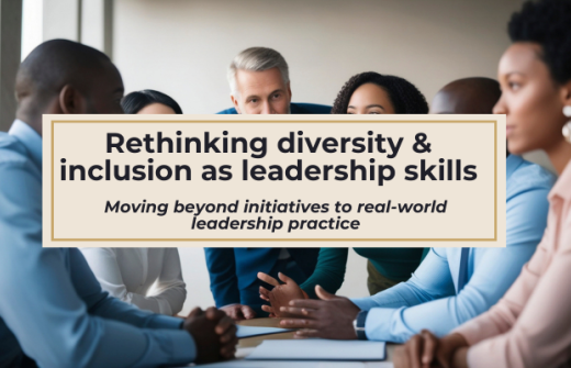 A group of people in smart clothing sit around a table, with their hands resting on the table, engaging in a collaborative conversation. Overlaying this image is a box which has the words: Rethinking ‘Diversity’ and ‘Inclusion’ as Everyday Leadership Skills: Moving beyond initiatives to real-world leadership practice