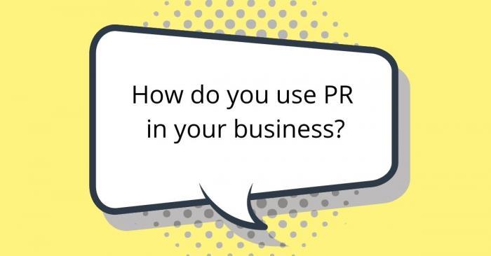 How do you use PR in your business?