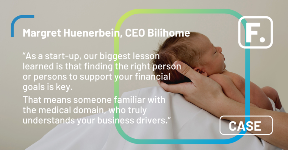 “Our biggest lesson learned is that finding the right person or persons to support your financial goals is key. That means someone familiar with the medical domain, who truly understands your business drivers.”  Margret Huenerbein, CEO Bilihome