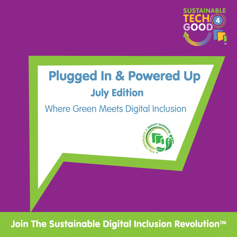 SustainabileTech4Good ™  July edition of Plugged in and Powered Up.