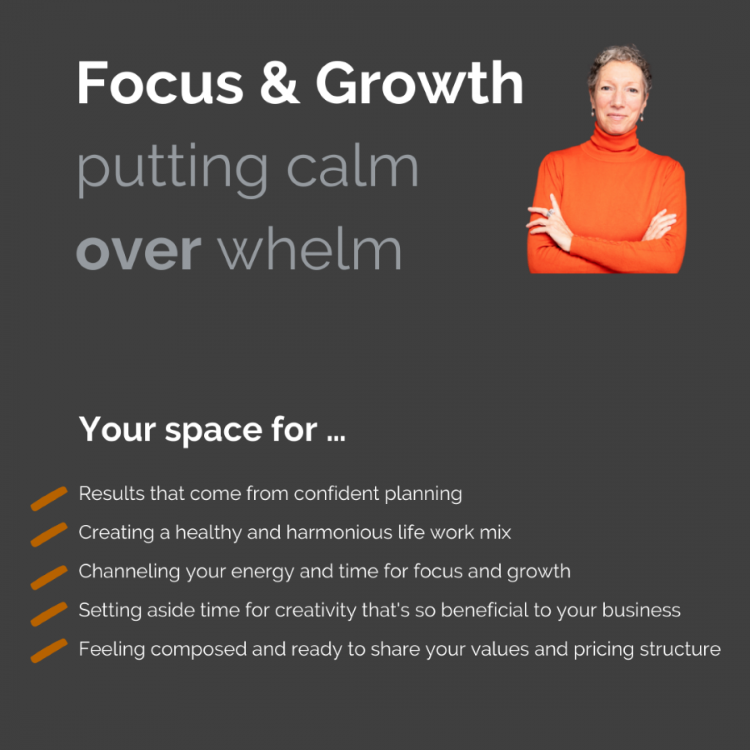 Your space for …  Results that come from confident planning.  Creating a healthy and harmonious life work mix. Channeling your energy and time for focus and growth. Setting aside time for creativity that's so beneficial to your business. Feeling composed and ready to share your values and pricing structure.